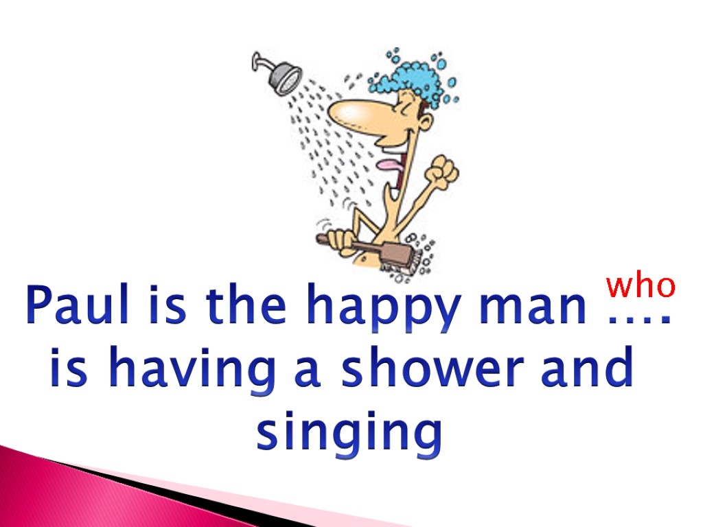 Paul is the happy man …. is having a shower and singing who